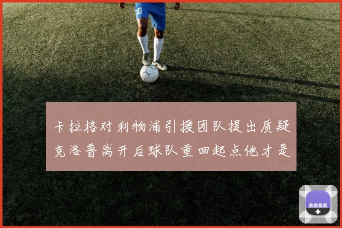 卡拉格对利物浦引援团队提出质疑克洛普离开后球队重回起点他才是真正的明星