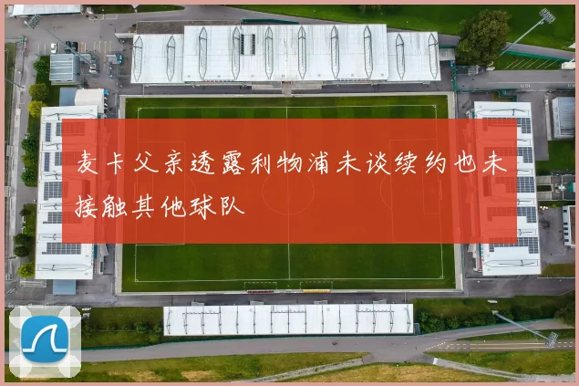 麦卡父亲透露利物浦未谈续约也未接触其他球队