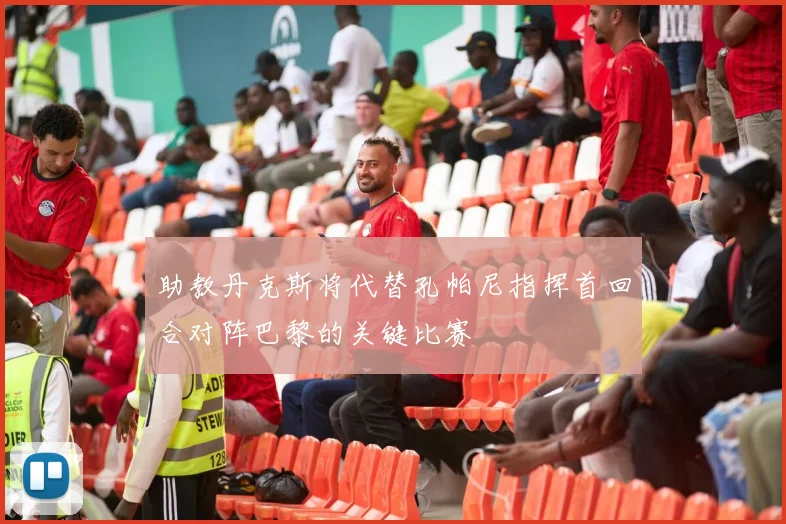 助教丹克斯将代替孔帕尼指挥首回合对阵巴黎的关键比赛