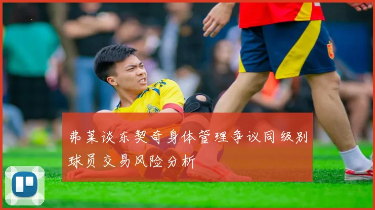 弗莱谈东契奇身体管理争议同级别球员交易风险分析