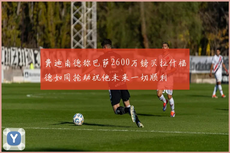 费迪南德称巴萨2600万镑买拉什福德如同抢劫祝他未来一切顺利