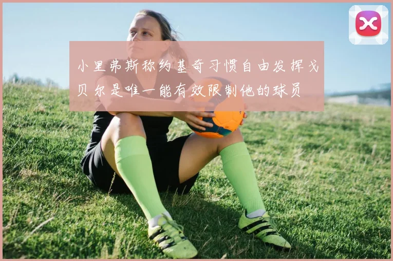 小里弗斯称约基奇习惯自由发挥戈贝尔是唯一能有效限制他的球员