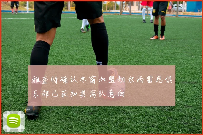 雅奎特确认冬窗加盟切尔西雷恩俱乐部已获知其离队意向