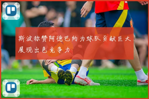 斯波称赞阿德巴约为球队贡献巨大展现出色竞争力