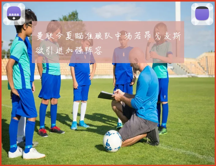 曼联今夏瞄准狼队中场若昂戈麦斯欲引进加强阵容