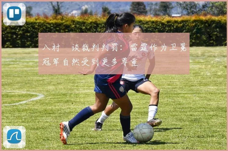 八村塁谈裁判判罚：雷霆作为卫冕冠军自然受到更多尊重