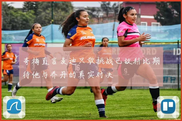 夸梅直言麦迪只敢挑战已故科比期待他与乔丹的真实对决
