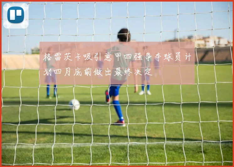 格雷茨卡吸引意甲四强争夺球员计划四月底前做出最终决定