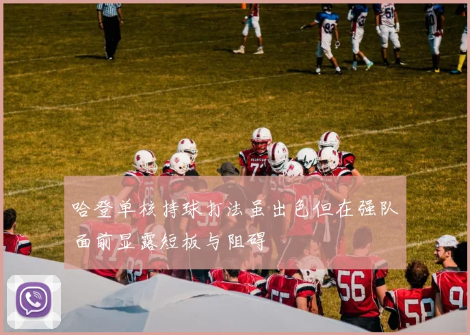 哈登单核持球打法虽出色但在强队面前显露短板与阻碍
