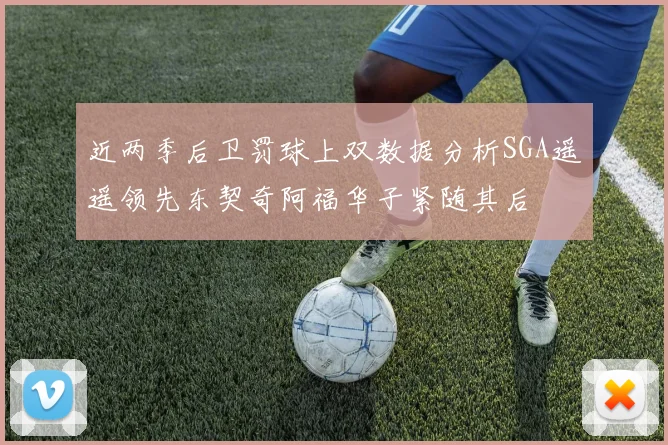 近两季后卫罚球上双数据分析SGA遥遥领先东契奇阿福华子紧随其后