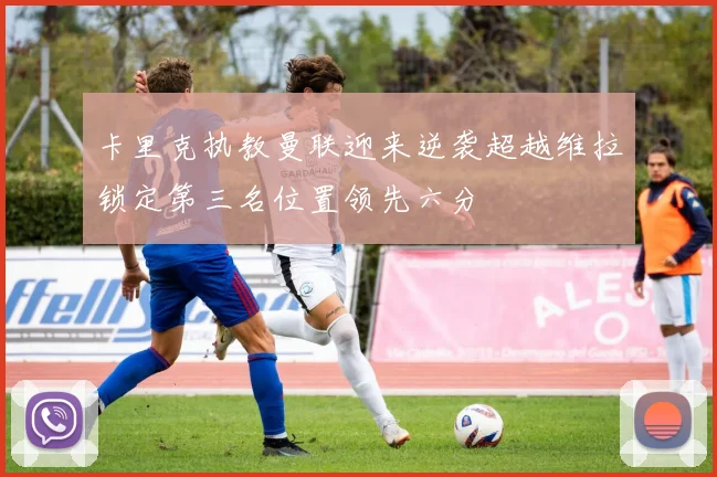 卡里克执教曼联迎来逆袭超越维拉锁定第三名位置领先六分